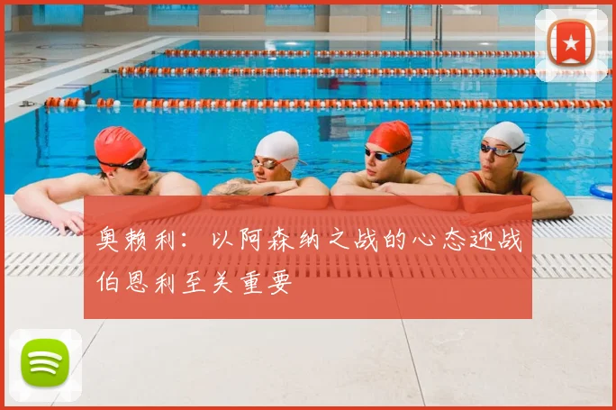 奥赖利:以阿森纳之战的心态迎战伯恩利至关重要