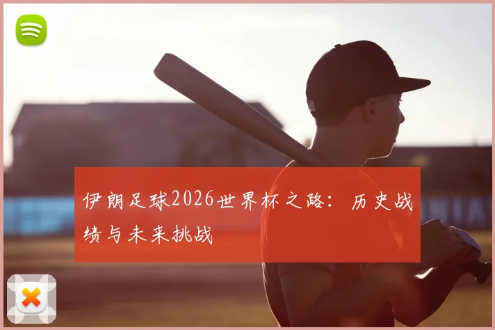 伊朗足球2026世界杯之路：历史战绩与未来挑战