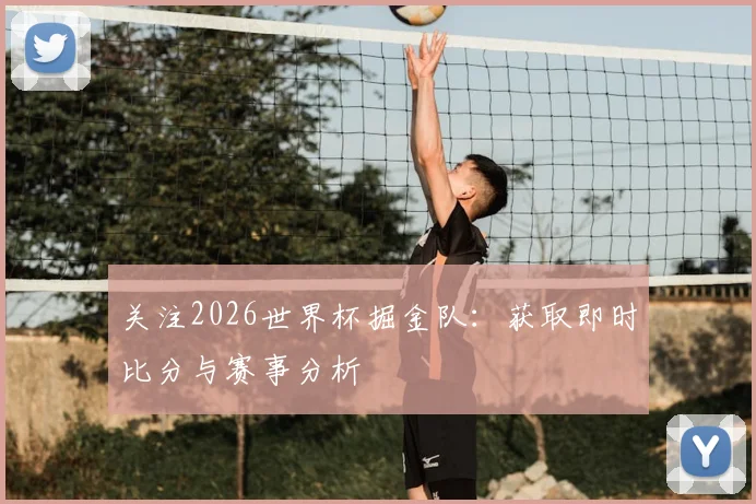 关注2026世界杯掘金队：获取即时比分与赛事分析