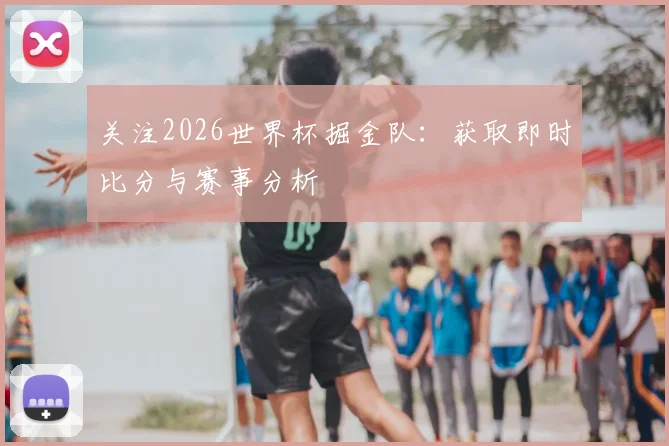 关注2026世界杯掘金队:获取即时比分与赛事分析