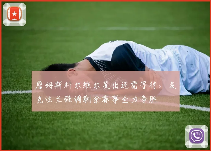 詹姆斯科尔维尔复出还需等待，麦克法兰强调剩余赛事全力争胜
