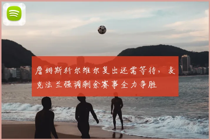 詹姆斯科尔维尔复出还需等待，麦克法兰强调剩余赛事全力争胜