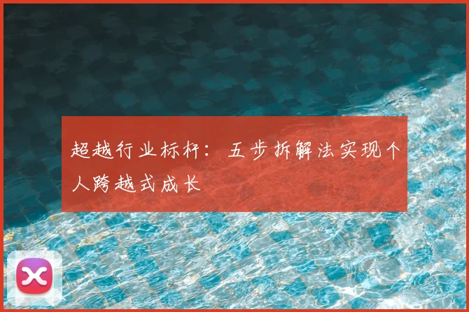 超越行业标杆:五步拆解法实现个人跨越式成长